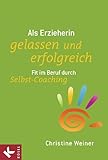 Als Erzieherin gelassen und erfolgreich: Fit im Beruf durch Selbst-Coaching