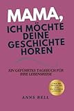 Mama, ich möchte deine Geschichte hören: Ein geführtes Tagebuch für Ihre Lebensreise