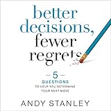 Better Decisions, Fewer Regrets: 5 Questions to Help You Determine Your Next Move