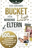 Die große Bucket List für werdende Eltern 500 Dinge, die ihr während der Schwangerschaft und nach der Geburt erlebt haben solltet