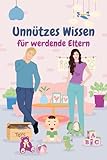 Unnützes Wissen für werdende Eltern – Lustige Fakten & skurrile Überlebenstipps rund um Schwangerschaft, Geburt & das erste Jahr: 100 Seiten