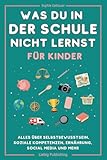 Was du in der Schule nicht lernst (für Kinder): Alles über Selbstbewusstsein, soziale Kompetenzen, Ernährung, Social Media und mehr