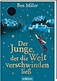 Der Junge, der die Welt verschwinden ließ: Kinderbuch ab 8 Jahre | Der Bestseller aus England – voller Humor, Spannung und Abenteuer