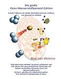 Die große Ozon-Wasserstoffperoxid Edition - Krank? Warum du beide Heilmittel kennen solltest, um gesund zu bleiben: Krankheit ade, Gesundheit okay - mit Ozon und Wasserstoffperoxid