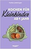 Kochen für Kleinkinder ab 1 Jahr: Das große Kochbuch für Kleinkinder und die ganze Familie (mit kindergerechten Rezepten für den Familientisch ab 12 Monate)