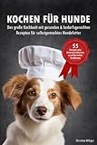 Kochen für Hunde - Das große Kochbuch für Hunde mit gesunden & bedarfsgerechten Rezepten für selbstgemachtes Hundefutter: 55 Rezepte + Hintergrundwissen zu artgerechter Ernährung