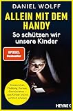 Allein mit dem Handy: So schützen wir unsere Kinder: Klassenchat, Mobbing, Pornos, Gewaltvideos – was Kinder online wirklich erleben - SPIEGEL-Bestseller