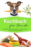 Kochbuch für Hunde: Über 90 Hundefutter Rezepte zum Selbermachen inklusive Hintergrundwissen