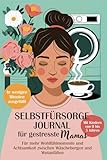 Selbstfürsorge-Journal für gestresste Mamas:: Für mehr Wohlfühlmomente und Achtsamkeit zwischen Wäschebergen und Wutanfällen - In wenigen Minuten ausgefüllt