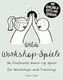 Wilde Workshop Spiele: 36 illustrierte Warm-up Spiele für Workshops und Trainings