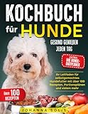 KOCHBUCH FÜR HUNDE: Gesund Genießen Jeden Tag | Ihr Leitfaden für selbstgemachtes Hundefutter mit über 100 Rezepten, Portionsplänen und vielem mehr