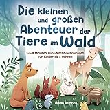 Die Kleinen und Großen Abenteuer der Tiere im Wald: 3-5-8 Minuten Gute-Nacht-Geschichten für Kinder ab 2 Jahren