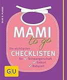 Mami to go: Die wichtigsten Checklisten für Schwangerschaft, Geburt, Babyzeit