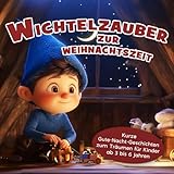 Wichtelzauber zur Weihnachtszeit: Kurze Gute-Nacht-Geschichten zum Träumen für Kinder ab 3 bis 6 Jahren