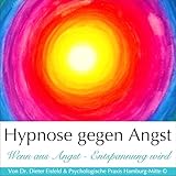 HYPNOSE GEGEN ANGST: Praktische Therapie-Anwendung der sanften, nicht-autoritären Hypnose gegen Ängste und Panikattacken von Dr. Dieter Eisfeld und Praxis Hamburg-Mitte ©