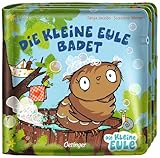 Die kleine Eule badet. Mein Badebuch: Baby-Badebuch ab 6 Monaten (Die kleine Eule und ihre Freunde)