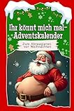 Ihr könnt mich mal-Adventskalender - Das perfekte Geschenk für Frauen und Männer 2024: Der ultimative Adventskalender zum Abreagieren vor Weihnachten